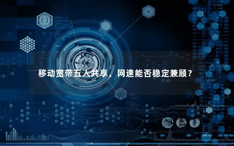 移动宽带五人共享，网速能否稳定兼顾？