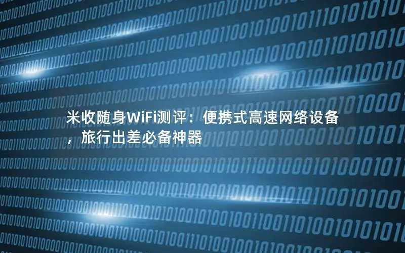 米收随身WiFi测评：便携式高速网络设备，旅行出差必备神器