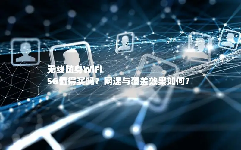 无线随身WiFi 5G值得买吗？网速与覆盖效果如何？