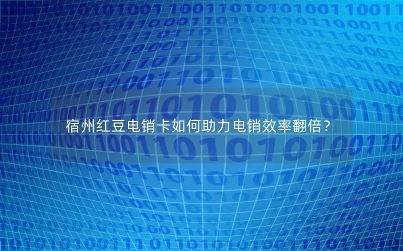 宿州红豆电销卡如何助力电销效率翻倍？