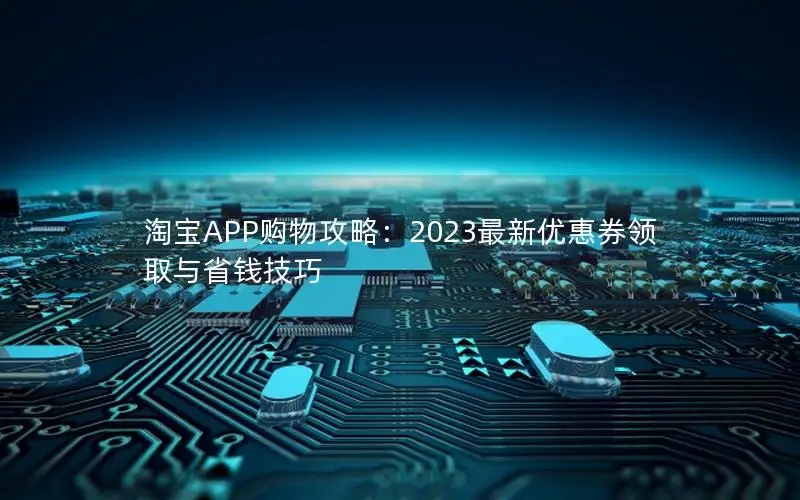 淘宝APP购物攻略：2023最新优惠券领取与省钱技巧