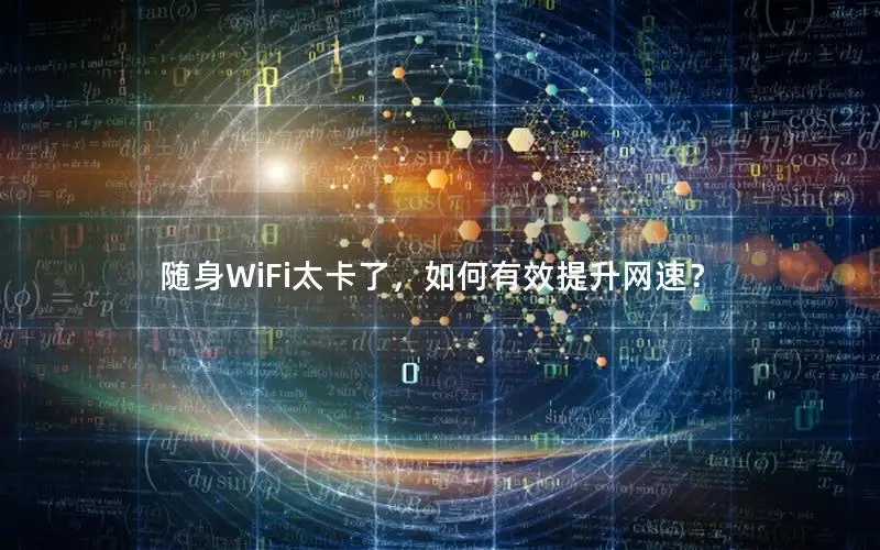 随身WiFi太卡了，如何有效提升网速？