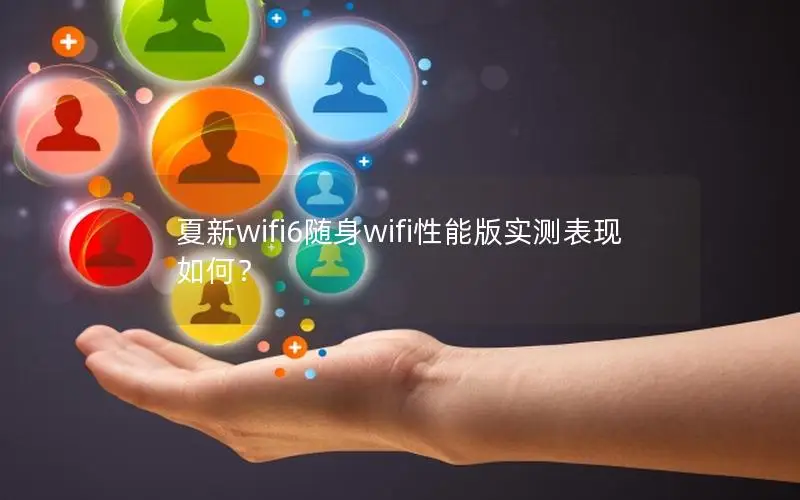 夏新wifi6随身wifi性能版实测表现如何？