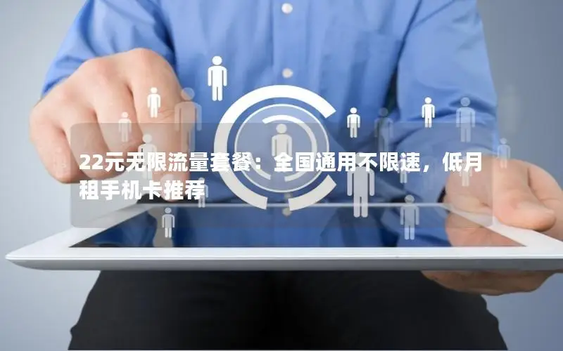 22元无限流量套餐：全国通用不限速，低月租手机卡推荐