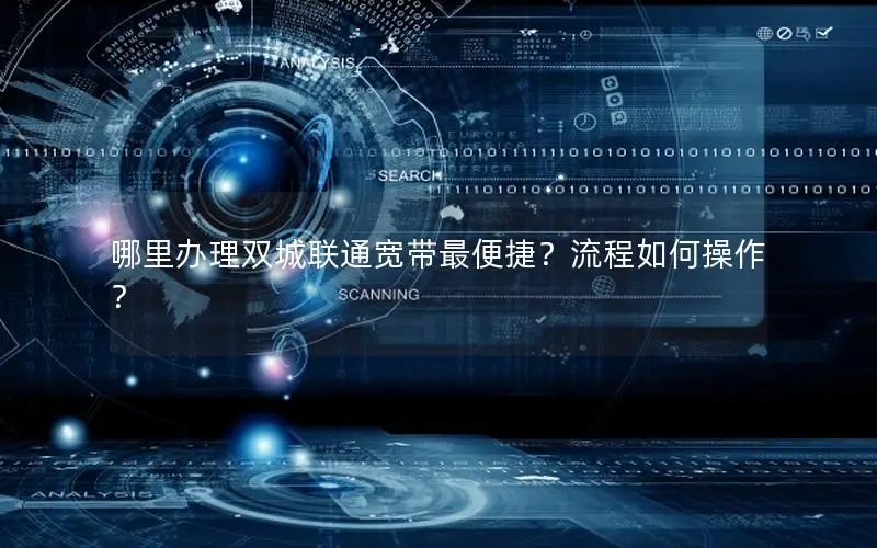 哪里办理双城联通宽带最便捷？流程如何操作？