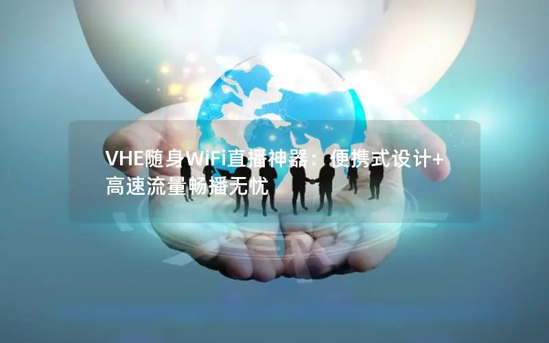 VHE随身WiFi直播神器：便携式设计+高速流量畅播无忧