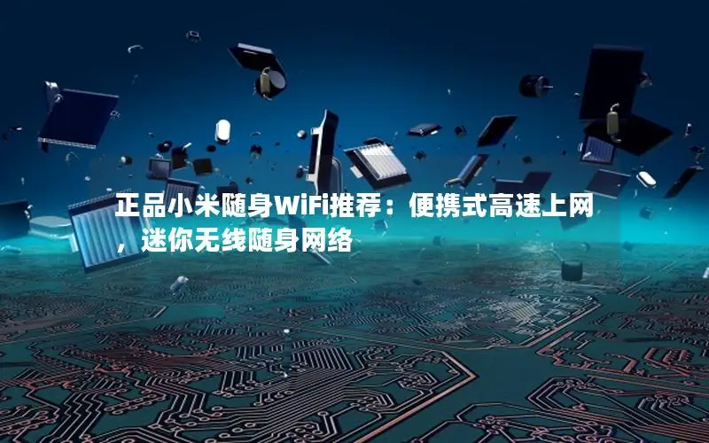 正品小米随身WiFi推荐：便携式高速上网，迷你无线随身网络