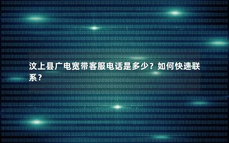 汶上县广电宽带客服电话是多少？如何快速联系？