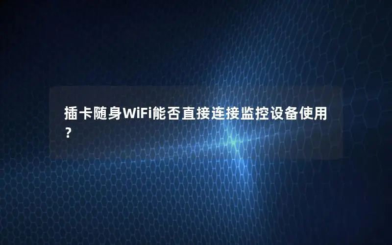 插卡随身WiFi能否直接连接监控设备使用？