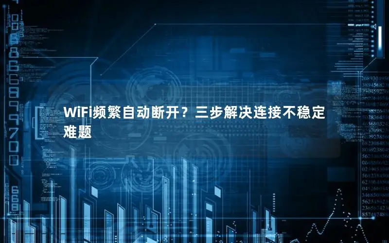 WiFi频繁自动断开？三步解决连接不稳定难题