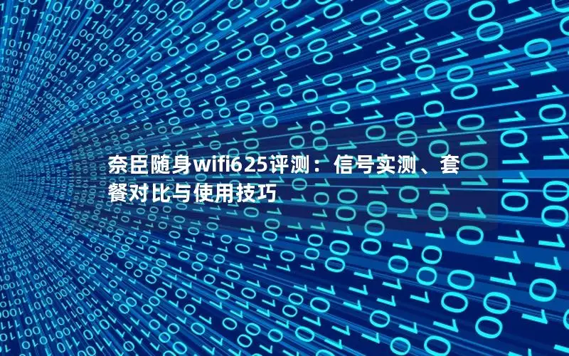 奈臣随身wifi625评测：信号实测、套餐对比与使用技巧