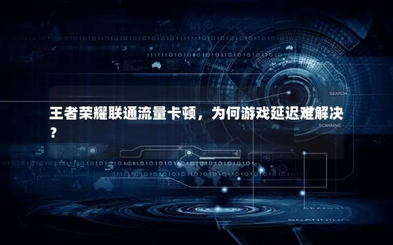 王者荣耀联通流量卡顿，为何游戏延迟难解决？