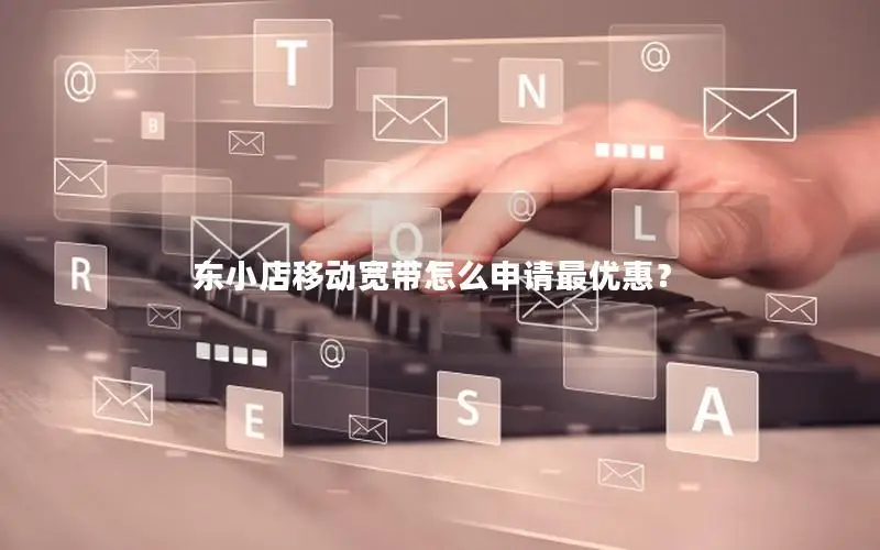 东小店移动宽带怎么申请最优惠？