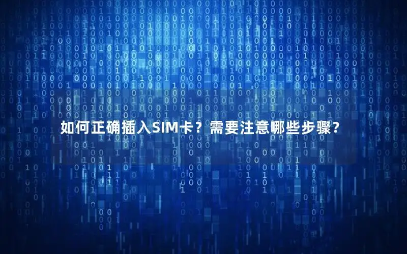 如何正确插入SIM卡？需要注意哪些步骤？