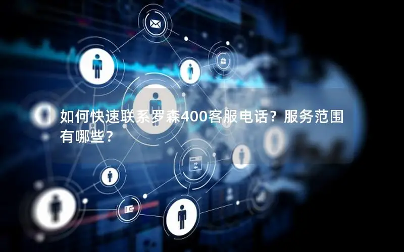 如何快速联系罗森400客服电话？服务范围有哪些？