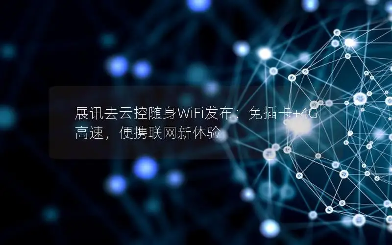 展讯去云控随身WiFi发布：免插卡+4G高速，便携联网新体验