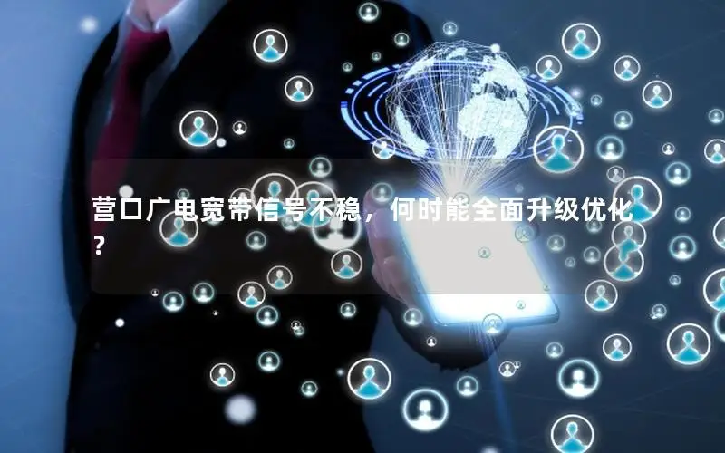 营口广电宽带信号不稳，何时能全面升级优化？