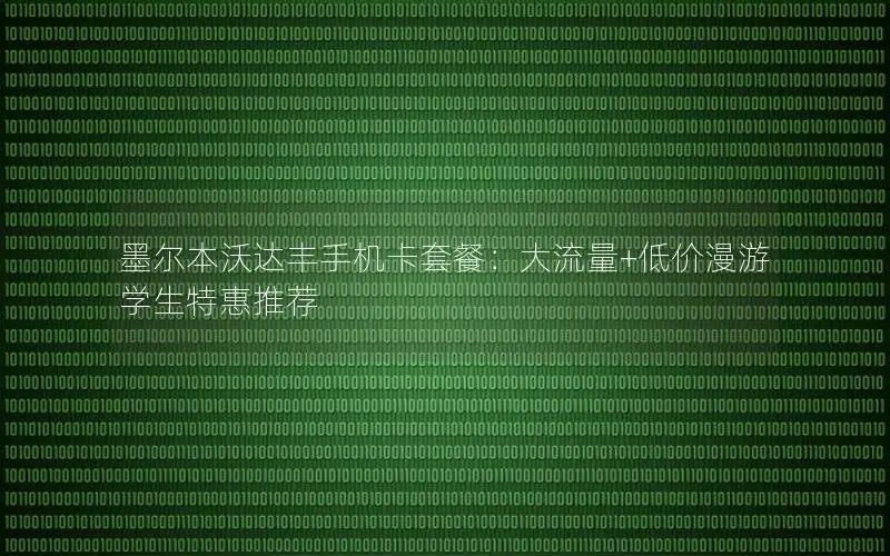 墨尔本沃达丰手机卡套餐：大流量+低价漫游 学生特惠推荐