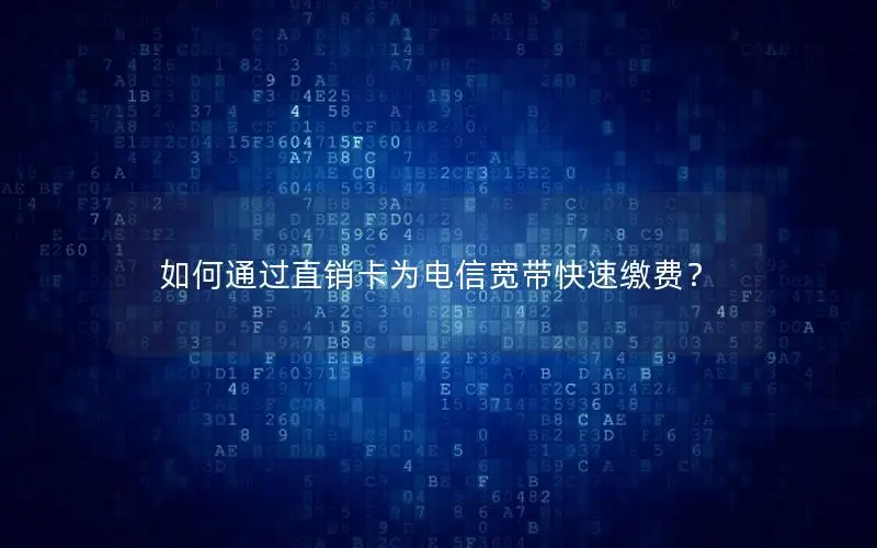 如何通过直销卡为电信宽带快速缴费？