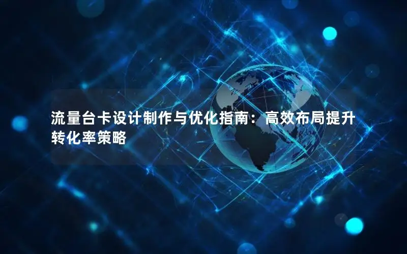 流量台卡设计制作与优化指南：高效布局提升转化率策略