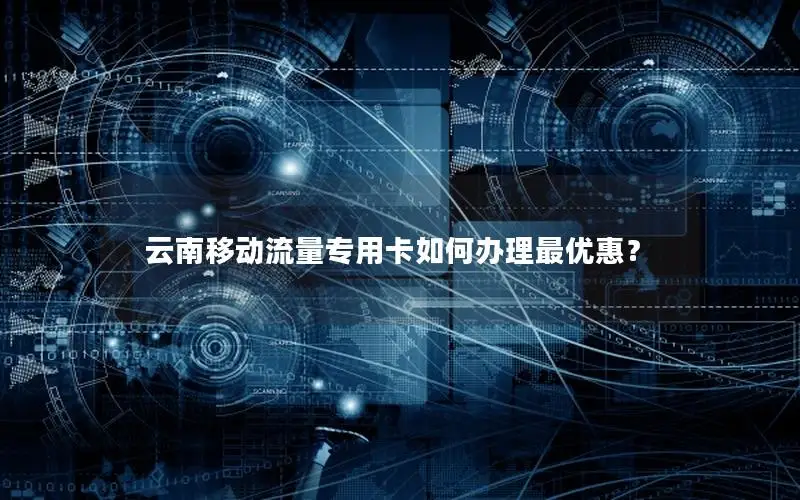 云南移动流量专用卡如何办理最优惠？