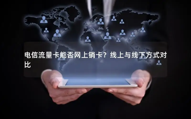 电信流量卡能否网上销卡？线上与线下方式对比