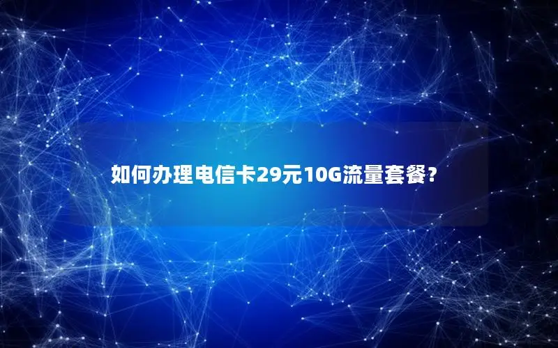 如何办理电信卡29元10G流量套餐？