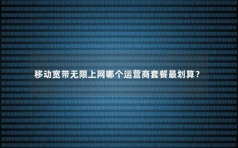 移动宽带无限上网哪个运营商套餐最划算？