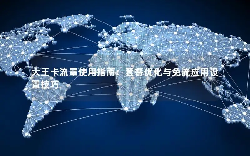 大王卡流量使用指南：套餐优化与免流应用设置技巧