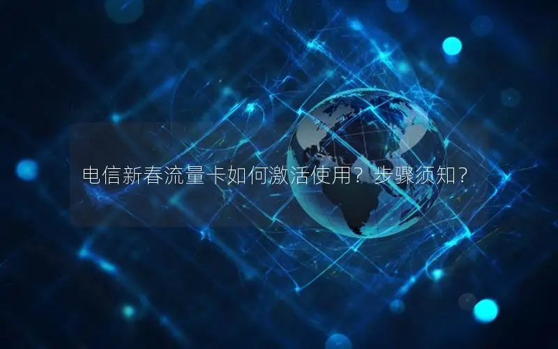 电信新春流量卡如何激活使用？步骤须知？