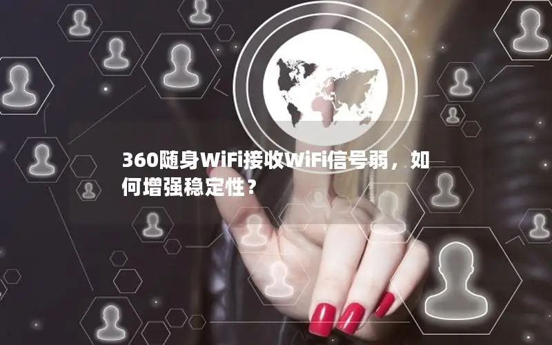 360随身WiFi接收WiFi信号弱，如何增强稳定性？