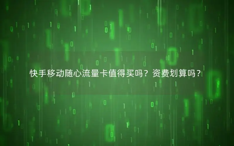 快手移动随心流量卡值得买吗？资费划算吗？