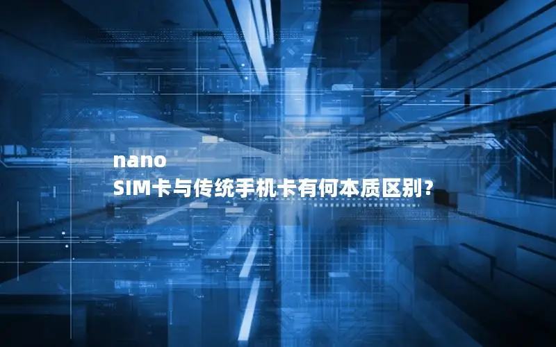 nano SIM卡与传统手机卡有何本质区别？