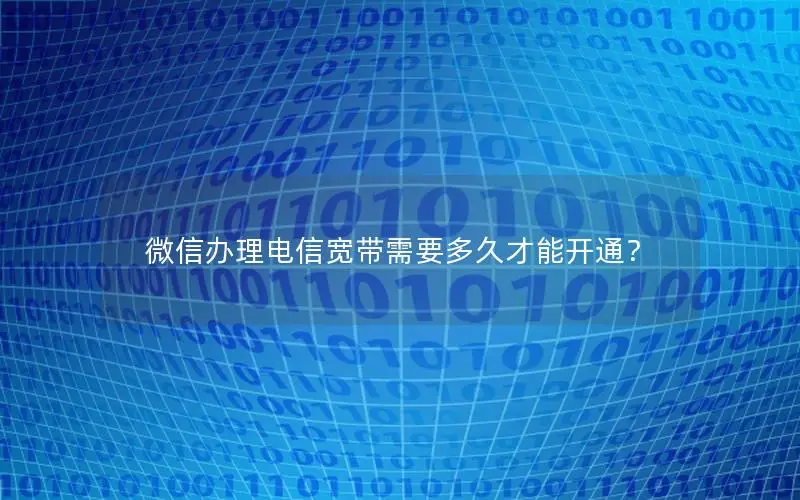 微信办理电信宽带需要多久才能开通？