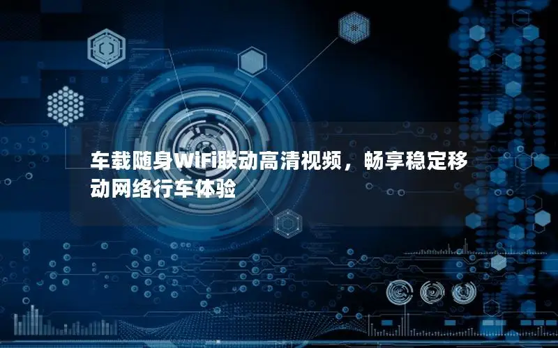 车载随身WiFi联动高清视频，畅享稳定移动网络行车体验