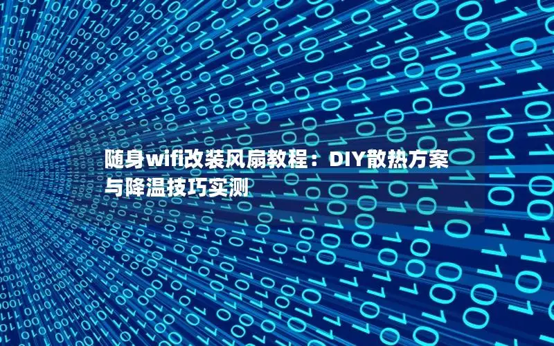 随身wifi改装风扇教程：DIY散热方案与降温技巧实测