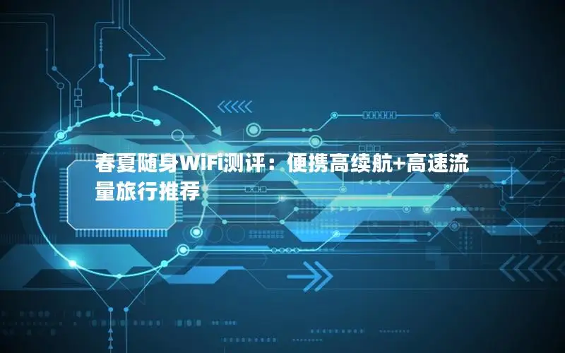 春夏随身WiFi测评：便携高续航+高速流量旅行推荐