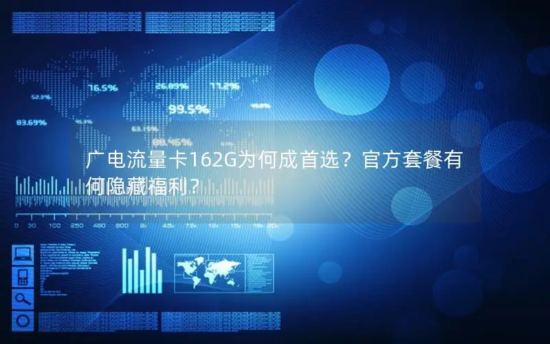 广电流量卡162G为何成首选？官方套餐有何隐藏福利？