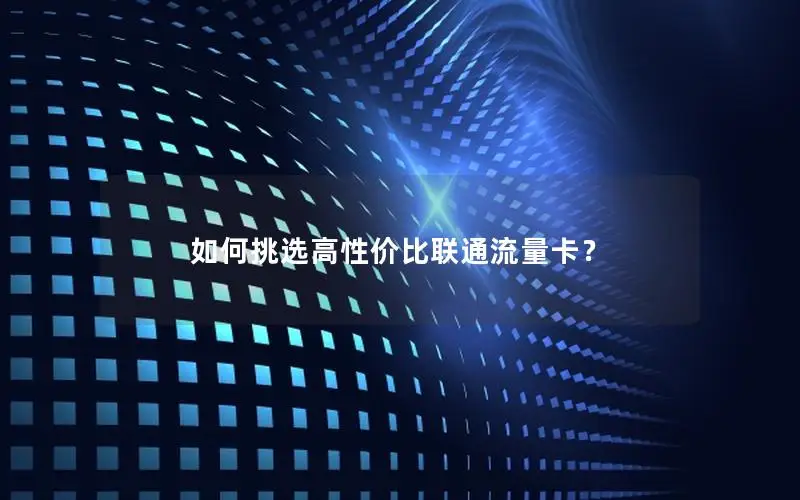 如何挑选高性价比联通流量卡？