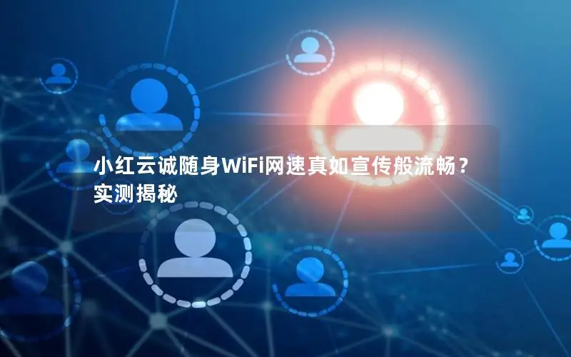 小红云诚随身WiFi网速真如宣传般流畅？实测揭秘