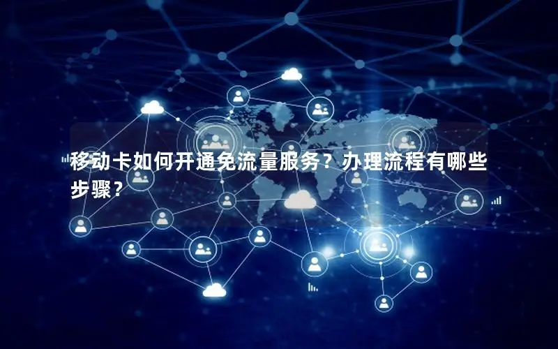 移动卡如何开通免流量服务？办理流程有哪些步骤？