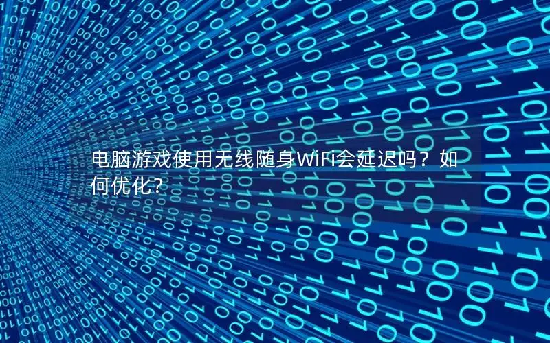 电脑游戏使用无线随身WiFi会延迟吗？如何优化？