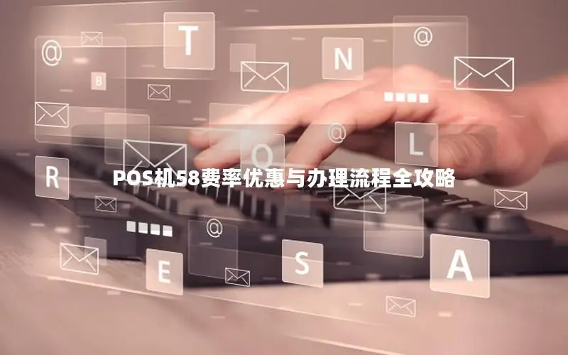 POS机58费率优惠与办理流程全攻略