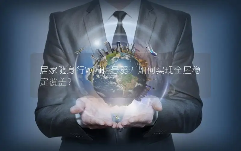 居家随身行WiFi信号弱？如何实现全屋稳定覆盖？