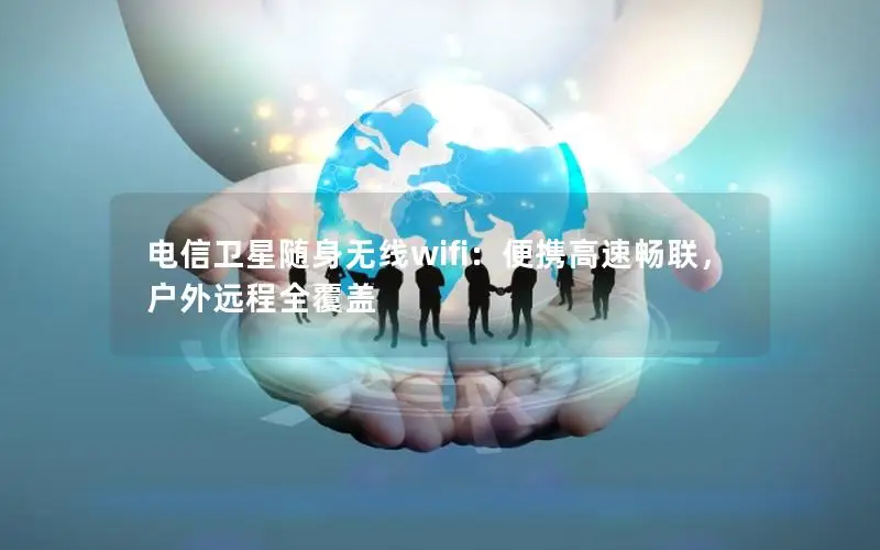 电信卫星随身无线wifi：便携高速畅联，户外远程全覆盖