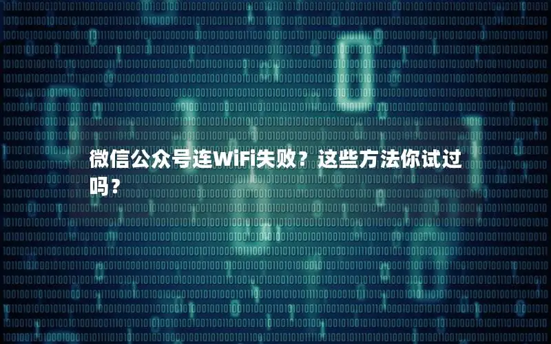 微信公众号连WiFi失败？这些方法你试过吗？