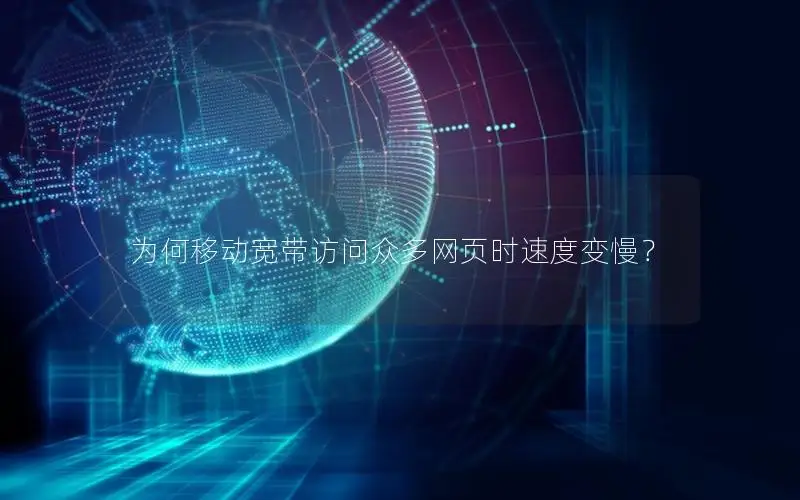 为何移动宽带访问众多网页时速度变慢？