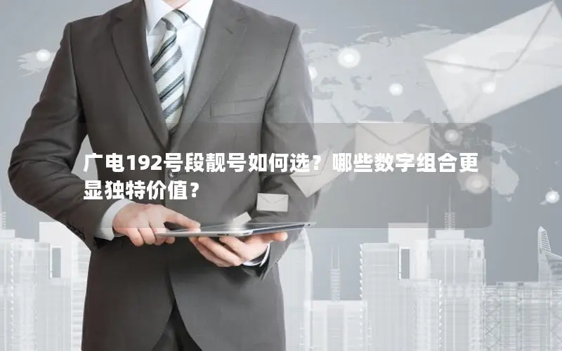 广电192号段靓号如何选？哪些数字组合更显独特价值？