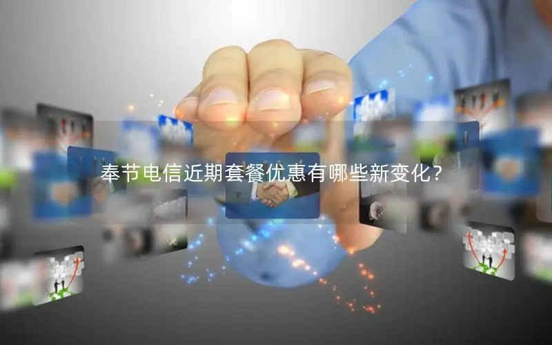 奉节电信近期套餐优惠有哪些新变化？
