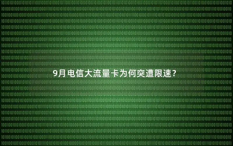 9月电信大流量卡为何突遭限速？